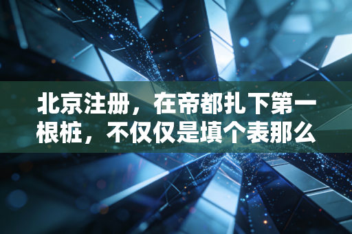 北京注册，在帝都扎下第一根桩，不仅仅是填个表那么简单