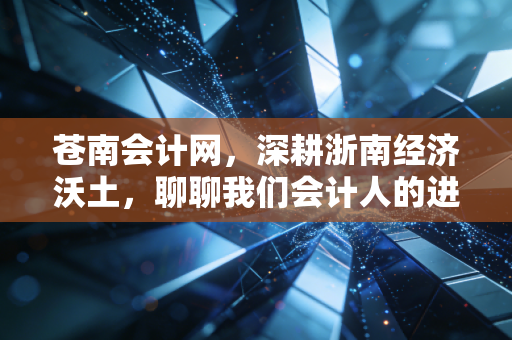 苍南会计网，深耕浙南经济沃土，聊聊我们会计人的进阶与突围