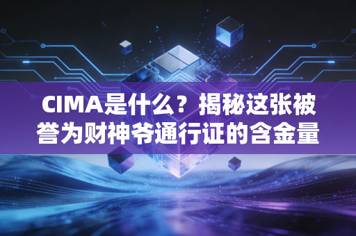 CIMA是什么？揭秘这张被誉为财神爷通行证的含金量与职业前景