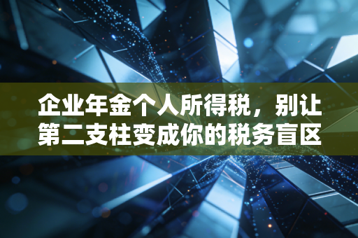 企业年金个人所得税，别让第二支柱变成你的税务盲区，退休拿钱算清楚！