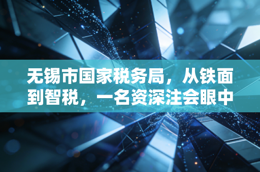 无锡市国家税务局，从铁面到智税，一名资深注会眼中的太湖之滨税务变迁