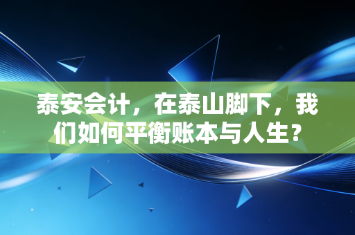 泰安会计，在泰山脚下，我们如何平衡账本与人生？