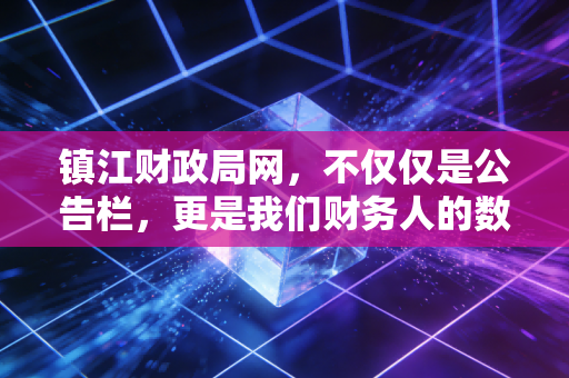 镇江财政局网，不仅仅是公告栏，更是我们财务人的数字战友