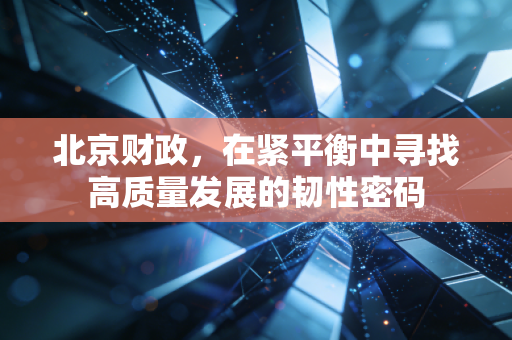 北京财政，在紧平衡中寻找高质量发展的韧性密码