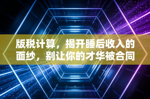 版税计算，揭开睡后收入的面纱，别让你的才华被合同坑了