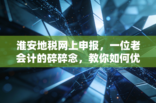 淮安地税网上申报，一位老会计的碎碎念，教你如何优雅地搞定报税