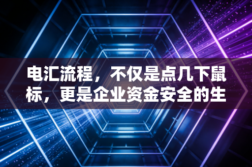 电汇流程，不仅是点几下鼠标，更是企业资金安全的生命线