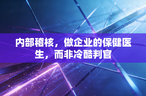内部稽核，做企业的保健医生，而非冷酷判官
