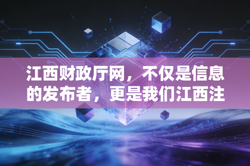 江西财政厅网，不仅是信息的发布者，更是我们江西注会人的精神灯塔