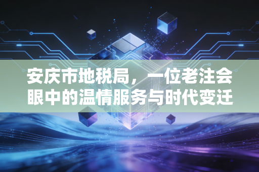 安庆市地税局，一位老注会眼中的温情服务与时代变迁