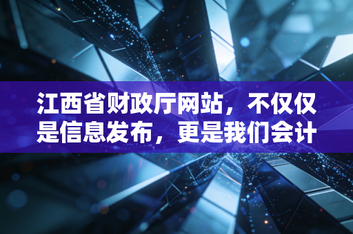 江西省财政厅网站，不仅仅是信息发布，更是我们会计人的掌中宝与风向标