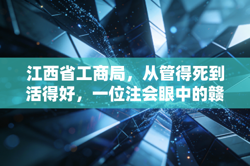 江西省工商局，从管得死到活得好，一位注会眼中的赣鄱商业生态变迁