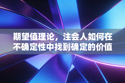 期望值理论，注会人如何在不确定性中找到确定的价值