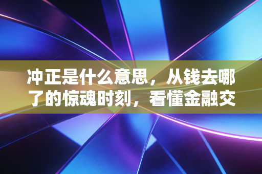 冲正是什么意思，从钱去哪了的惊魂时刻，看懂金融交易的后悔药