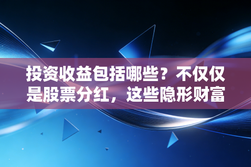 投资收益包括哪些？不仅仅是股票分红，这些隐形财富你算清楚了吗