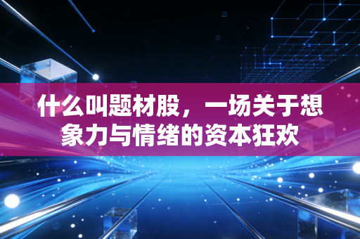 什么叫题材股，一场关于想象力与情绪的资本狂欢