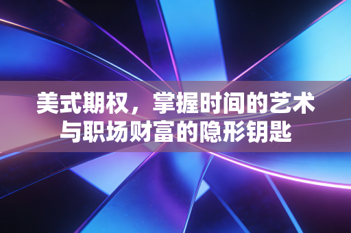 美式期权，掌握时间的艺术与职场财富的隐形钥匙