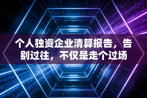 个人独资企业清算报告，告别过往，不仅是走个过场