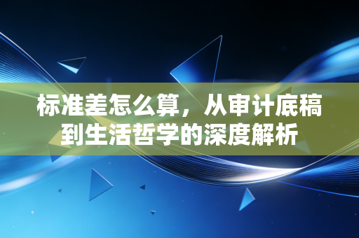 标准差怎么算，从审计底稿到生活哲学的深度解析