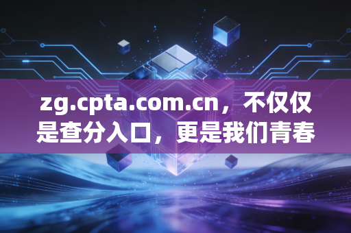 zg.cpta.com.cn，不仅仅是查分入口，更是我们青春的注脚——深度解读CPA的痛与乐