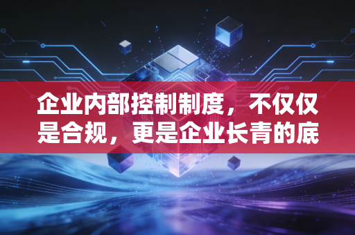 企业内部控制制度，不仅仅是合规，更是企业长青的底层逻辑