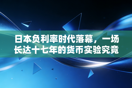 日本负利率时代落幕，一场长达十七年的货币实验究竟改变了什么？