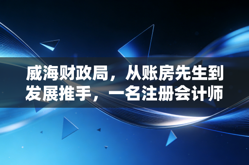 威海财政局，从账房先生到发展推手，一名注册会计师眼中的城市财政变革