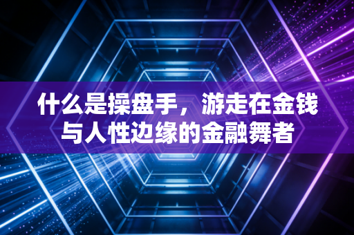 什么是操盘手，游走在金钱与人性边缘的金融舞者