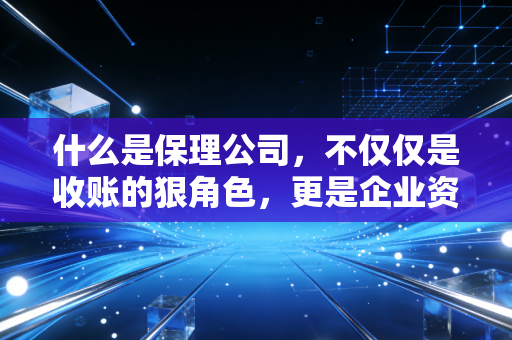 什么是保理公司，不仅仅是收账的狠角色，更是企业资金的及时雨