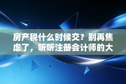 房产税什么时候交？别再焦虑了，听听注册会计师的大实话