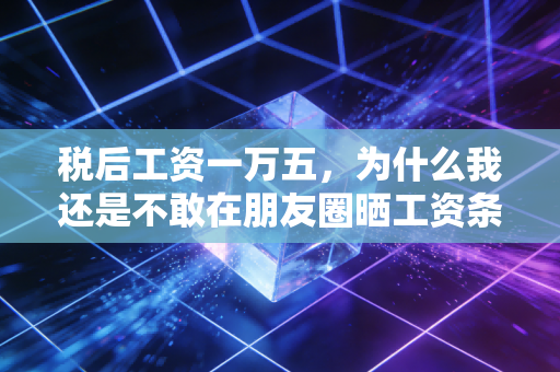 税后工资一万五，为什么我还是不敢在朋友圈晒工资条？
