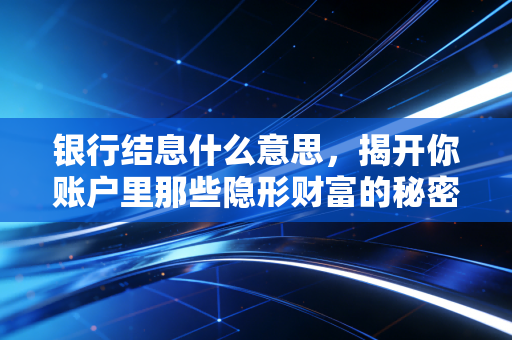 银行结息什么意思，揭开你账户里那些隐形财富的秘密