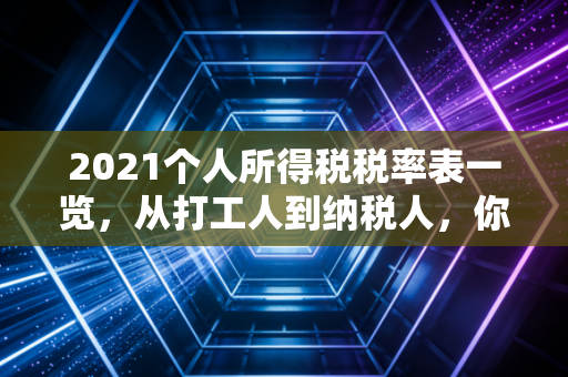 2021个人所得税税率表一览，从打工人到纳税人，你的钱包还好吗？