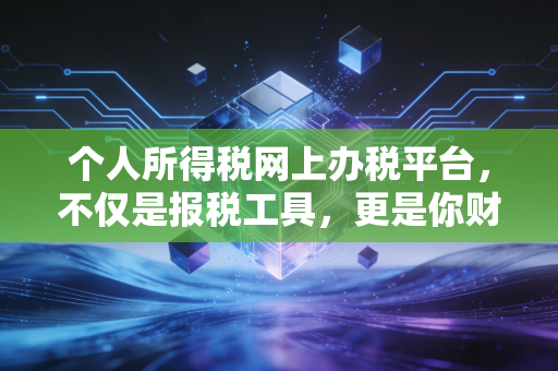 个人所得税网上办税平台，不仅是报税工具，更是你财富管理的隐形钱包