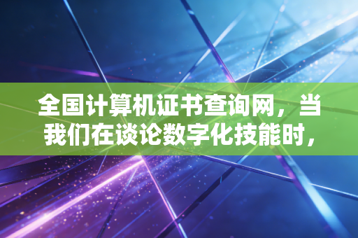 全国计算机证书查询网，当我们在谈论数字化技能时，注会人究竟在焦虑什么？