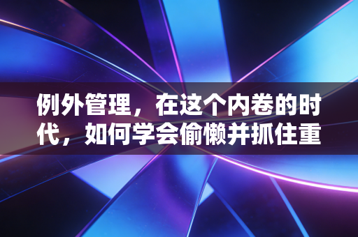 例外管理，在这个内卷的时代，如何学会偷懒并抓住重点？