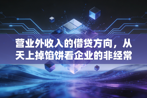 营业外收入的借贷方向,从天上掉馅饼看企业的非经常性损益