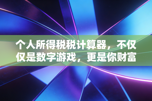 个人所得税税计算器，不仅仅是数字游戏，更是你财富规划的隐形导师