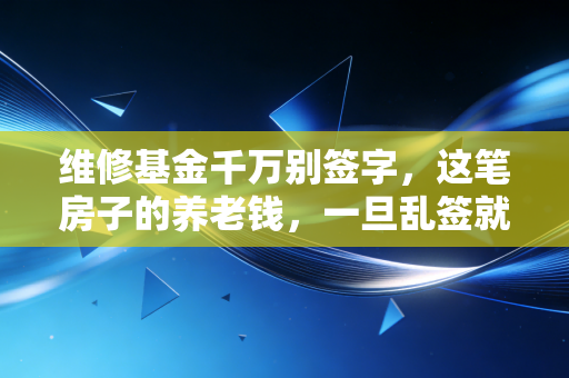 维修基金千万别签字,这笔房子的养老钱,一旦乱签就是给开发商和物业送钱
