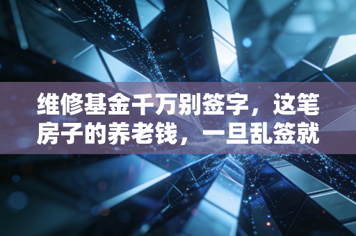 维修基金千万别签字，这笔房子的养老钱，一旦乱签就是给开发商和物业送钱