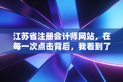 江苏省注册会计师网站，在每一次点击背后，我看到了江苏会计人的奋斗与希望