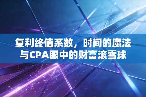 复利终值系数，时间的魔法与CPA眼中的财富滚雪球