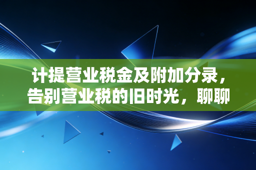 计提营业税金及附加分录，告别营业税的旧时光，聊聊新时代的税金及附加实操