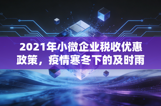 2021年小微企业税收优惠政策,疫情寒冬下的及时雨,咱们会计人该怎么接?