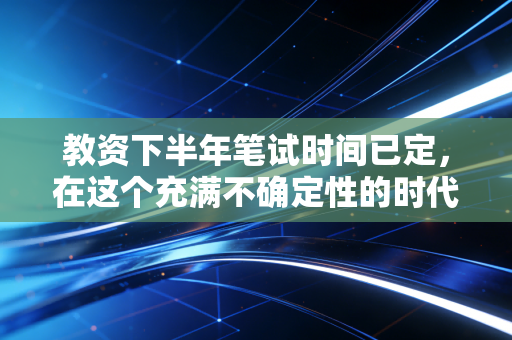 教资下半年笔试时间已定，在这个充满不确定性的时代，我们为什么还要去考个证？