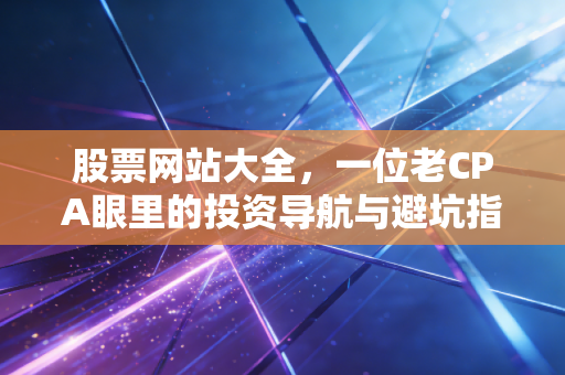 股票网站大全，一位老CPA眼里的投资导航与避坑指南