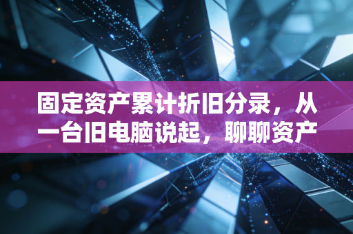 固定资产累计折旧分录，从一台旧电脑说起，聊聊资产价值消逝的账务艺术