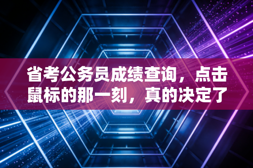 省考公务员成绩查询,点击鼠标的那一刻,真的决定了你的一生吗?