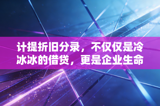 计提折旧分录，不仅仅是冷冰冰的借贷，更是企业生命周期的真实记录