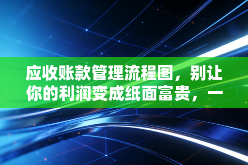 应收账款管理流程图，别让你的利润变成纸面富贵，一文讲透回血秘籍